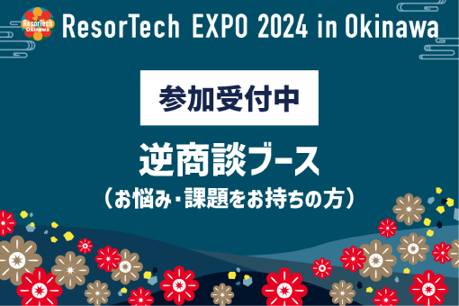 ResorTech EXPO 2024 in Okinawa 参加受付中 逆商談ブース（お悩み・課題をお持ちの方）